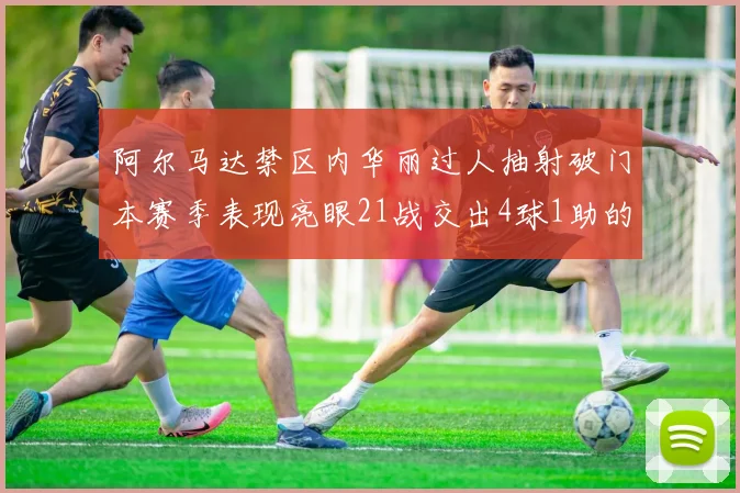 阿尔马达禁区内华丽过人抽射破门本赛季表现亮眼21战交出4球1助的佳绩