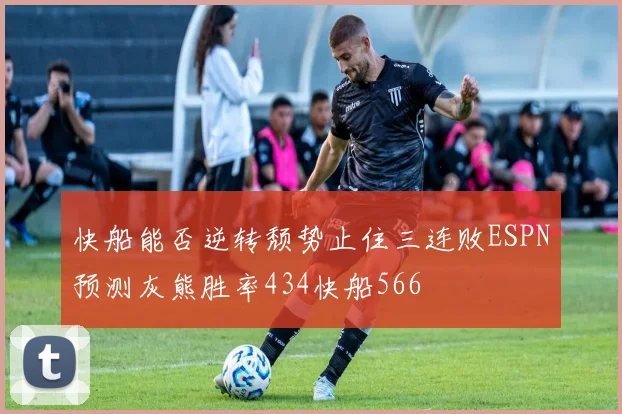 快船能否逆转颓势止住三连败ESPN预测灰熊胜率434快船566