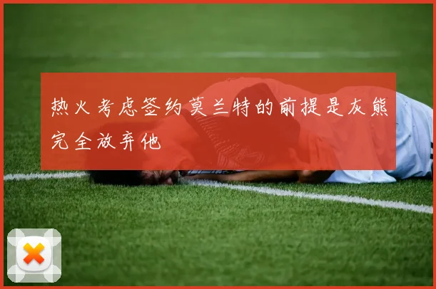 热火考虑签约莫兰特的前提是灰熊完全放弃他