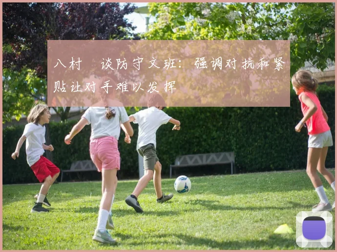 八村塁谈防守文班：强调对抗和紧贴让对手难以发挥