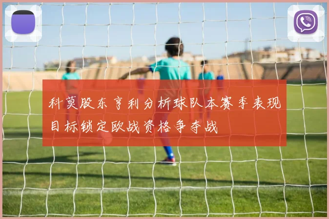 科莫股东亨利分析球队本赛季表现目标锁定欧战资格争夺战