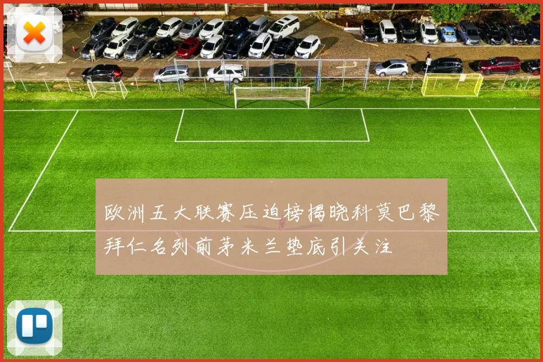 欧洲五大联赛压迫榜揭晓科莫巴黎拜仁名列前茅米兰垫底引关注