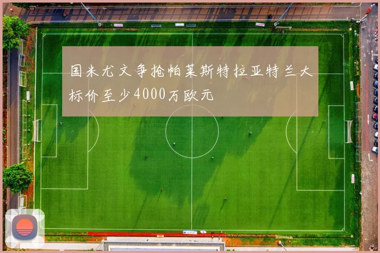 国米尤文争抢帕莱斯特拉亚特兰大标价至少4000万欧元