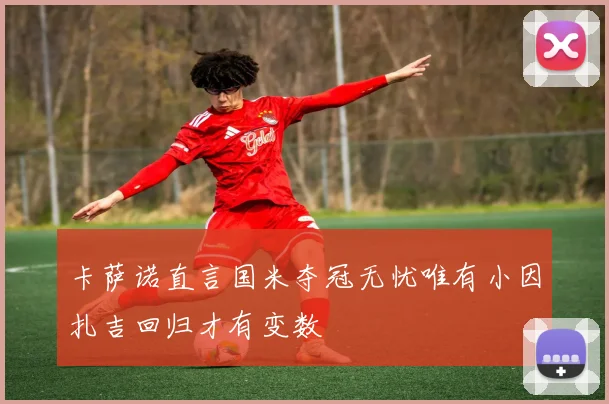 卡萨诺直言国米夺冠无忧唯有小因扎吉回归才有变数