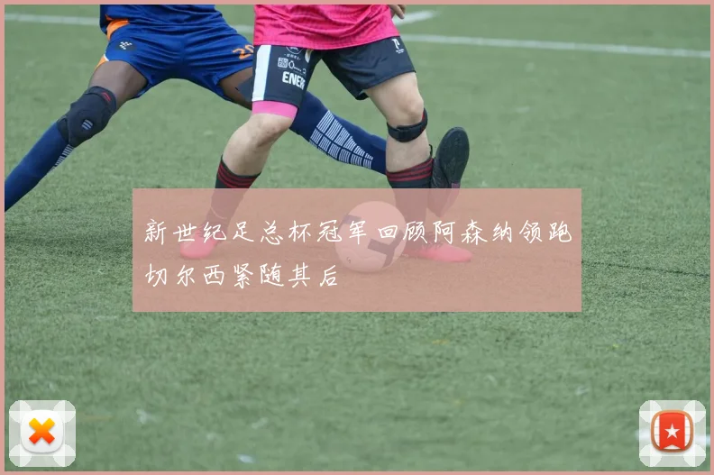 新世纪足总杯冠军回顾阿森纳领跑切尔西紧随其后