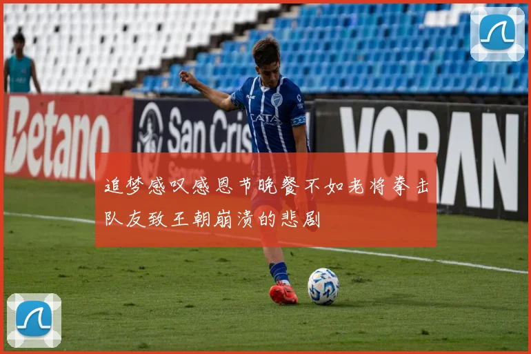 追梦感叹感恩节晚餐不如老将拳击队友致王朝崩溃的悲剧