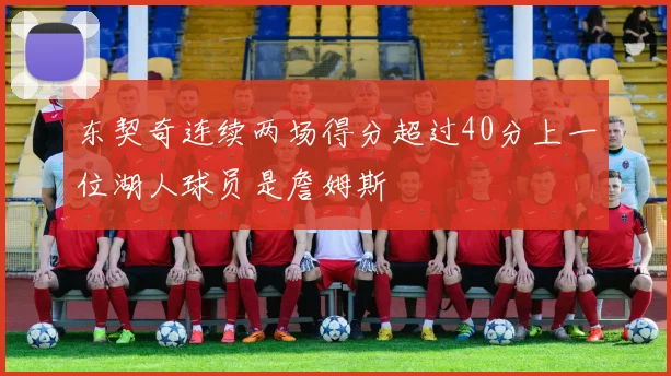 东契奇连续两场得分超过40分上一位湖人球员是詹姆斯
