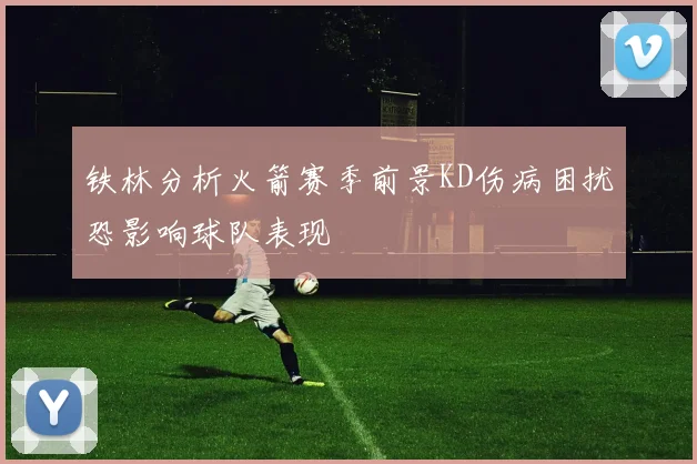 铁林分析火箭赛季前景KD伤病困扰恐影响球队表现